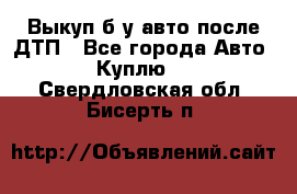 Выкуп б/у авто после ДТП - Все города Авто » Куплю   . Свердловская обл.,Бисерть п.